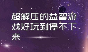 超解压的益智游戏好玩到停不下来