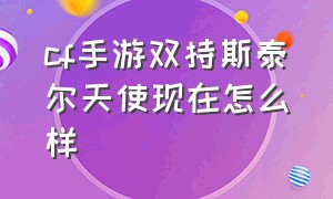 cf手游双持斯泰尔天使现在怎么样