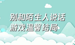 别和陌生人说话游戏温馨结局