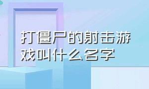 打僵尸的射击游戏叫什么名字