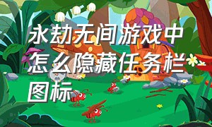 永劫无间游戏中怎么隐藏任务栏图标（永劫无间游戏内怎么隐藏界面截图）