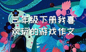 三年级下册我喜欢玩的游戏作文