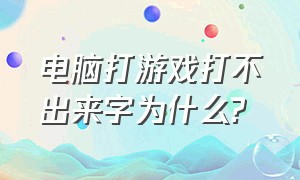 电脑打游戏打不出来字为什么?（为什么电脑进了游戏之后打不了字）