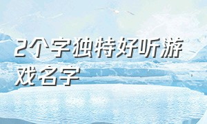 2个字独特好听游戏名字