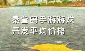 秦皇岛手游游戏开发平均价格