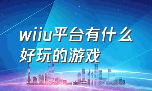 wiiu平台有什么好玩的游戏