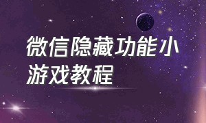 微信隐藏功能小游戏教程