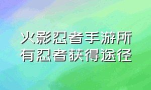 火影忍者手游所有忍者获得途径