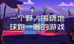 一个野人围绕地球跑一圈的游戏