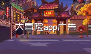 大冒险app广告（大冒险app 下载入口）