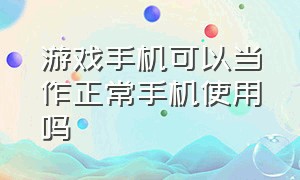 游戏手机可以当作正常手机使用吗