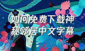 如何免费下载神秘邻居中文字幕