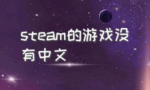 steam的游戏没有中文（steam没有中文版游戏怎么办）