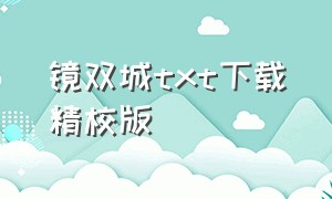 镜双城txt下载精校版（镜双城电子书全本下载百度网盘）