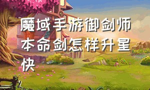 魔域手游御剑师本命剑怎样升星快