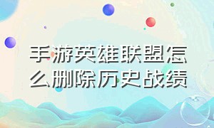 手游英雄联盟怎么删除历史战绩