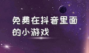 免费在抖音里面的小游戏