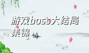 游戏boss大结局集锦（所有游戏中的boss排行榜）