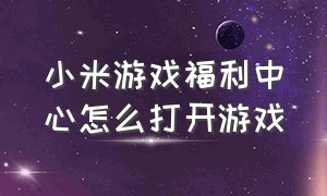 小米游戏福利中心怎么打开游戏