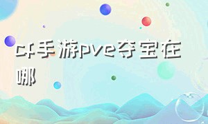 cf手游pve夺宝在哪