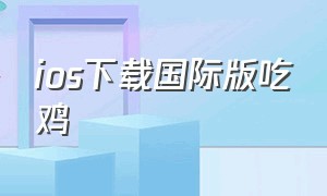 ios下载国际版吃鸡