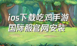 ios下载吃鸡手游国际服官网安装