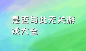 是否与此无关游戏大全