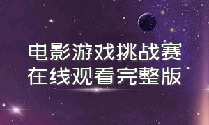 电影游戏挑战赛在线观看完整版