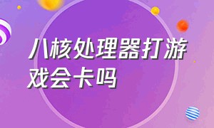 八核处理器打游戏会卡吗