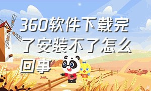 360软件下载完了安装不了怎么回事