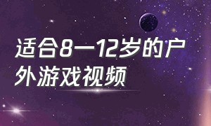 适合8一12岁的户外游戏视频