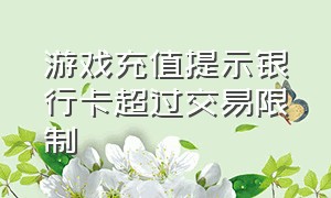 游戏充值提示银行卡超过交易限制