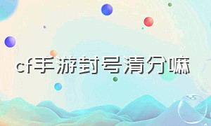 cf手游封号清分嘛