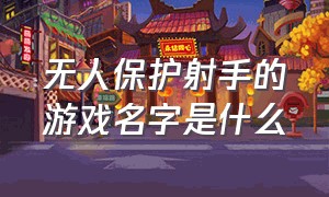 无人保护射手的游戏名字是什么