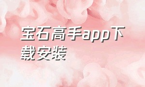 宝石高手app下载安装（宝石高手app下载安装最新版）