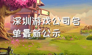 深圳游戏公司名单最新公示