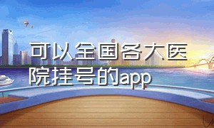 可以全国各大医院挂号的app