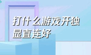 打什么游戏开独显直连好