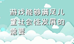 游戏能够满足儿童社会性发展的需要