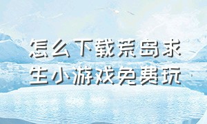 怎么下载荒岛求生小游戏免费玩