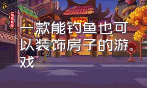 一款能钓鱼也可以装饰房子的游戏