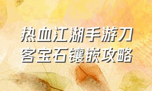 热血江湖手游刀客宝石镶嵌攻略（热血江湖手游刀客加点图解）