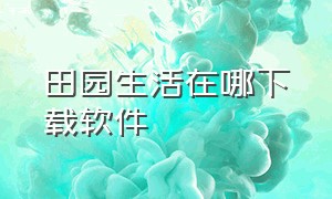 田园生活在哪下载软件（田园生活app官方下载1.0.6）