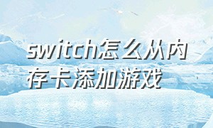 switch怎么从内存卡添加游戏（switch怎么用内存卡装游戏）