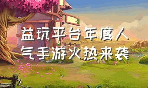 益玩平台年度人气手游火热来袭（益玩手游app下载）