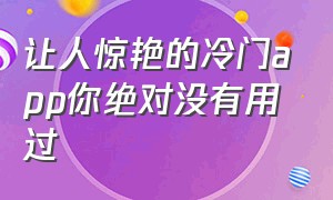 让人惊艳的冷门app你绝对没有用过