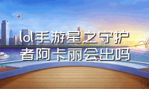 lol手游星之守护者阿卡丽会出吗（lol手游星之守护者迦娜多少钱）