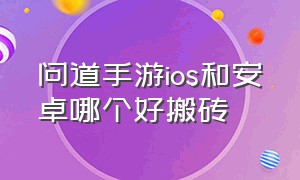 问道手游ios和安卓哪个好搬砖