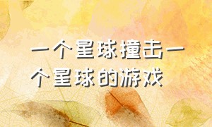 一个星球撞击一个星球的游戏（从一个星球跳到另一个星球的游戏）