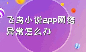 飞鸟小说app网络异常怎么办（飞鸟听书强制跳转广告如何关闭）